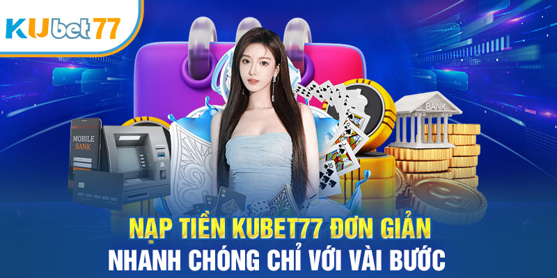 Nạp Tiền Kubet77 Đơn Giản, Nhanh Chóng Chỉ Với Vài Bước