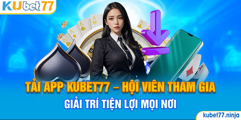 Tải App Kubet77 - Hội Viên Tham Gia Giải Trí Tiện Lợi Mọi Nơi