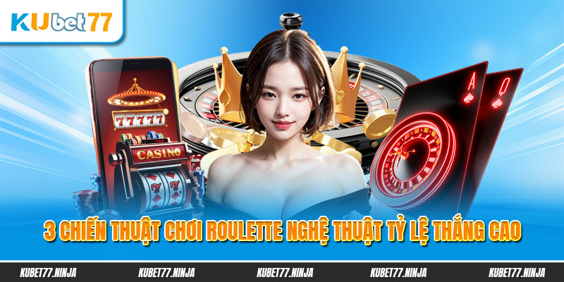 Top 5 chiến thuật chơi Roulette nghệ thuật tỷ lệ thắng cao