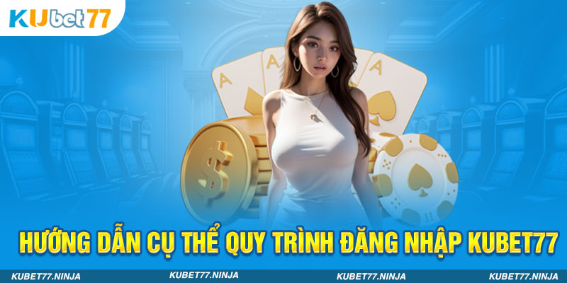 Hướng dẫn cụ thể quy trình Đăng nhập Kubet77