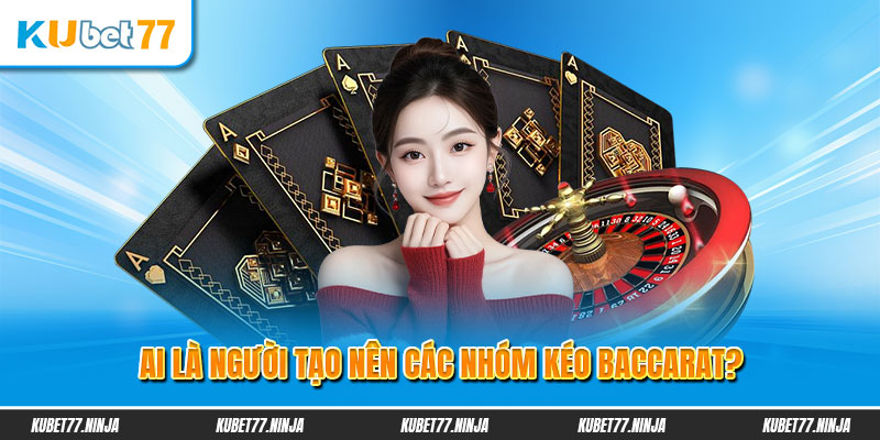 Ai là người tạo nên các nhóm kéo Baccarat?