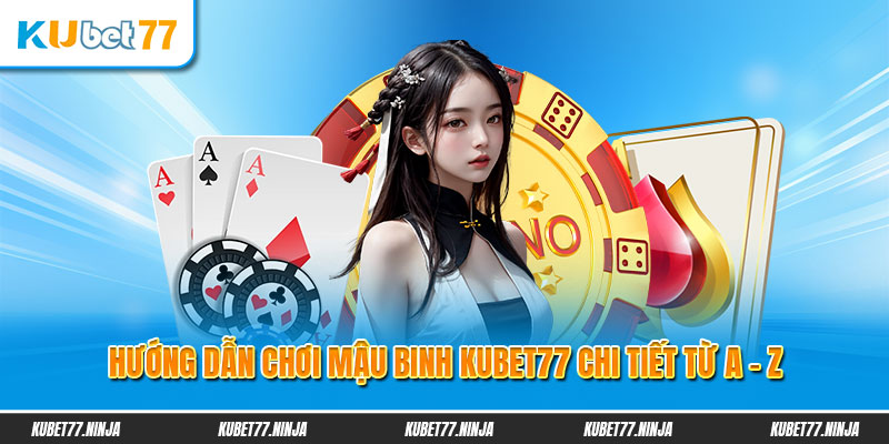 Hướng dẫn chơi Mậu Binh Kubet77 chi tiết từ a - z