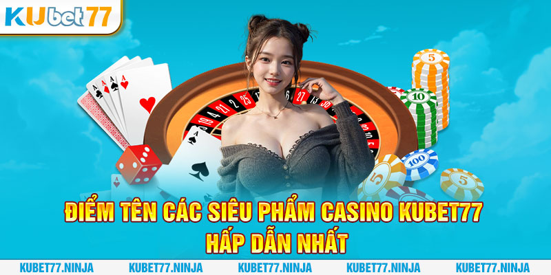 Điểm tên các siêu phẩm Casino Kubet77 hấp dẫn nhất