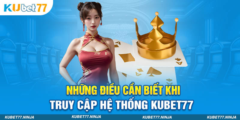 Những điều cần biết khi truy cập hệ thống Kubet77