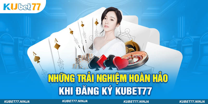 Những trải nghiệm hoàn hảo khi đăng ký Kubet77