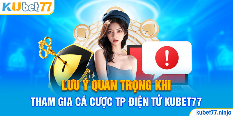 Lưu ý quan trọng khi tham gia cá cược TP điện tử Kubet77