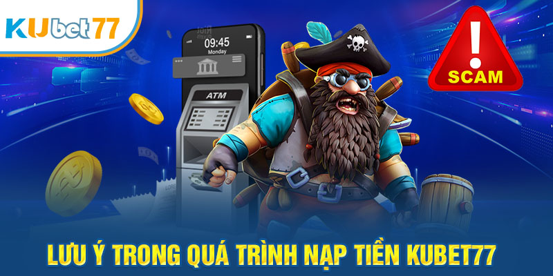 Lưu ý trong quá trình nạp tiền Kubet77 