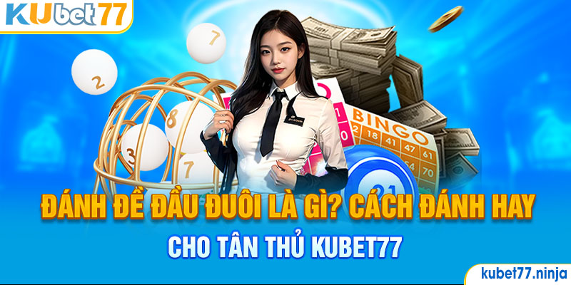 Đánh Đề Đầu Đuôi Là Gì? Cách Đánh Hay Cho Tân Thủ Kubet77