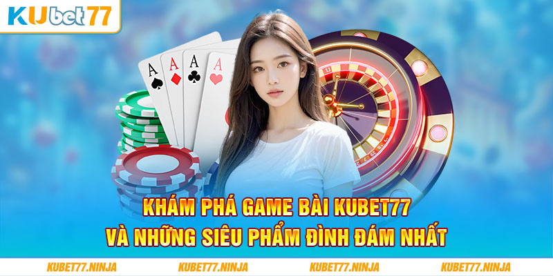 Khám Phá Game Bài Kubet77 Và Những Siêu Phẩm Đình Đám Nhất