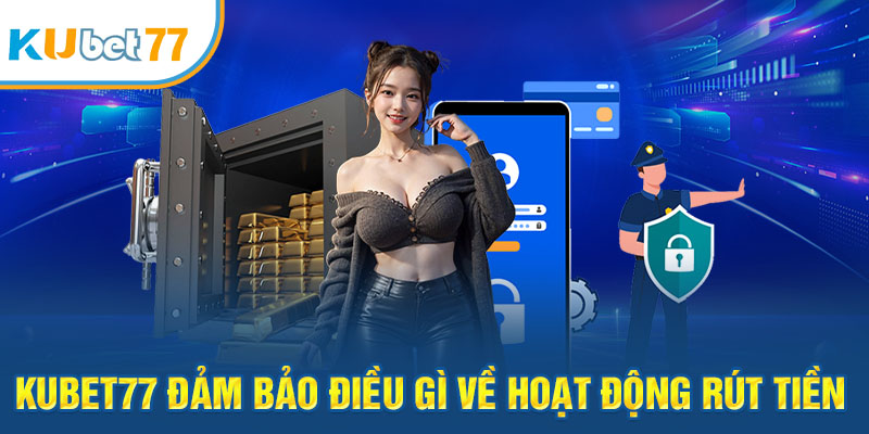 Kubet77 đảm bảo điều gì về hoạt động rút tiền        