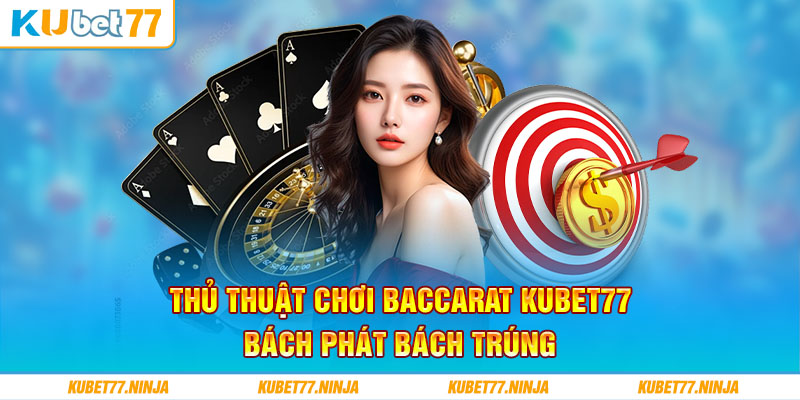 Thủ thuật chơi Baccarat Kubet77 bách phát bách trúng