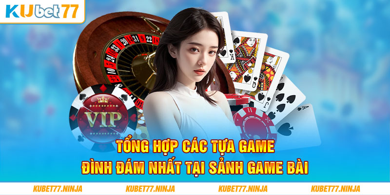 Top 3 siêu phẩm đình đám nhất tại sảnh game bài Kubet77