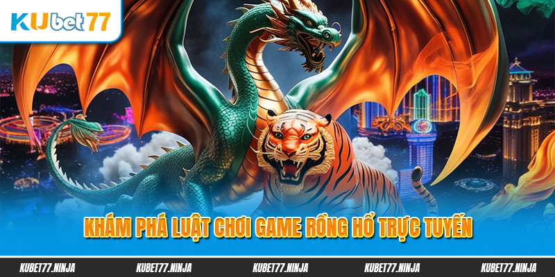 Khám phá luật chơi game Rồng Hổ trực tuyến 