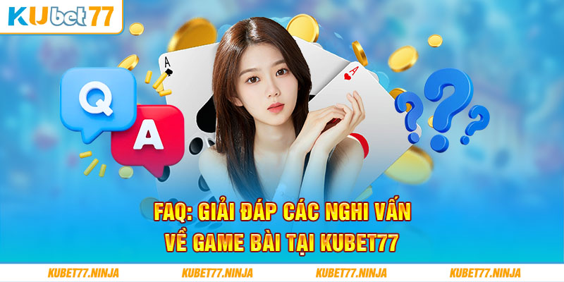 FAQ: Giải đáp các nghi vấn về game bài tại Kubet77