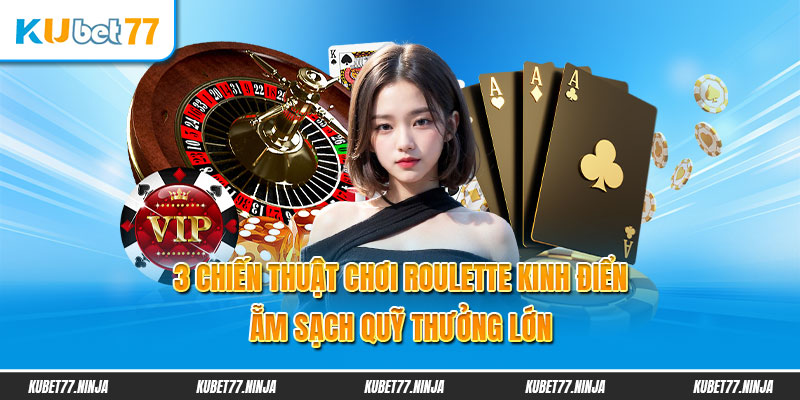 5 Chiến Thuật Chơi Roulette Kinh Điển Ẵm Sạch Quỹ Thưởng Lớn