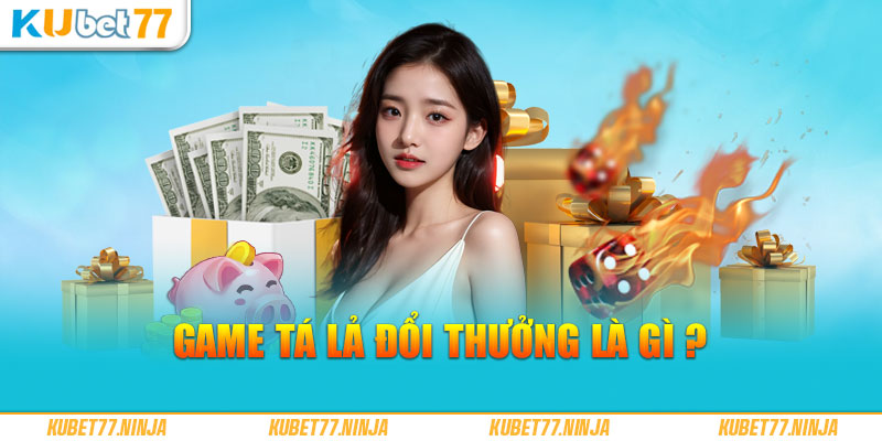 Game Tá Lả Kubet77 đổi thưởng là gì?